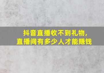 抖音直播收不到礼物,直播间有多少人才能赚钱