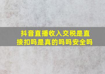 抖音直播收入交税是直接扣吗是真的吗吗安全吗