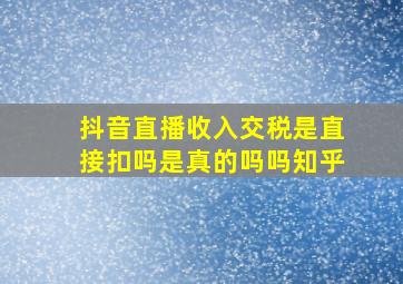 抖音直播收入交税是直接扣吗是真的吗吗知乎