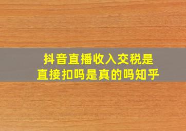 抖音直播收入交税是直接扣吗是真的吗知乎