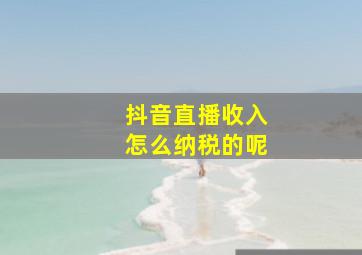 抖音直播收入怎么纳税的呢