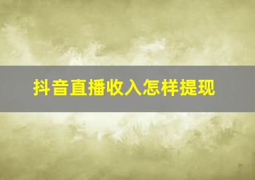 抖音直播收入怎样提现