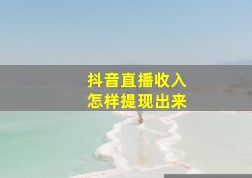 抖音直播收入怎样提现出来