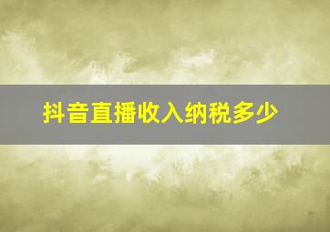 抖音直播收入纳税多少