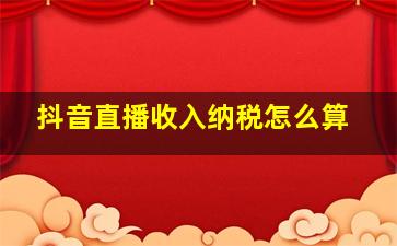 抖音直播收入纳税怎么算