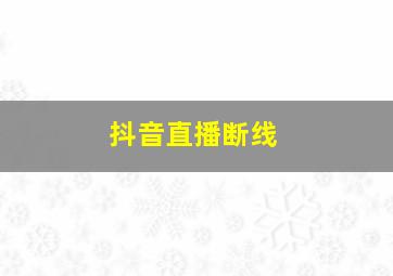 抖音直播断线