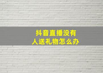 抖音直播没有人送礼物怎么办