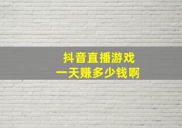 抖音直播游戏一天赚多少钱啊