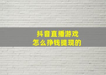 抖音直播游戏怎么挣钱提现的