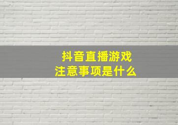 抖音直播游戏注意事项是什么