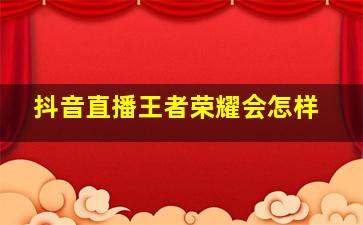 抖音直播王者荣耀会怎样