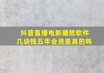 抖音直播电影播放软件几块钱五年会员是真的吗