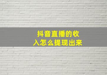 抖音直播的收入怎么提现出来