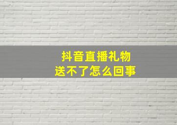 抖音直播礼物送不了怎么回事