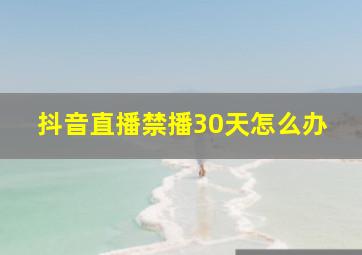 抖音直播禁播30天怎么办