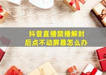 抖音直播禁播解封后点不动屏幕怎么办