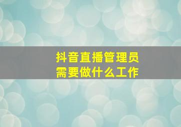 抖音直播管理员需要做什么工作