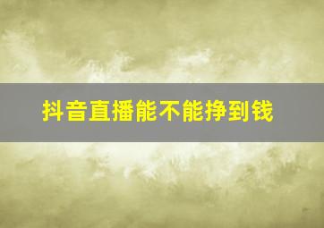 抖音直播能不能挣到钱