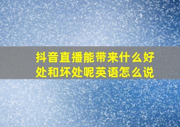 抖音直播能带来什么好处和坏处呢英语怎么说