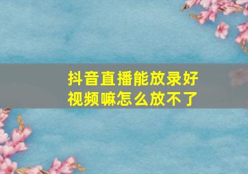 抖音直播能放录好视频嘛怎么放不了