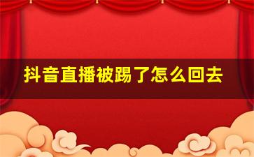 抖音直播被踢了怎么回去