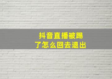 抖音直播被踢了怎么回去退出