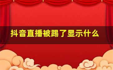 抖音直播被踢了显示什么