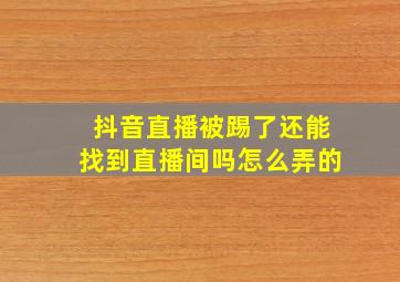 抖音直播被踢了还能找到直播间吗怎么弄的