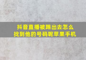 抖音直播被踢出去怎么找到他的号码呢苹果手机