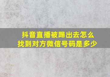 抖音直播被踢出去怎么找到对方微信号码是多少