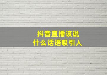 抖音直播该说什么话语吸引人