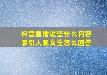 抖音直播说些什么内容吸引人呢女生怎么回答