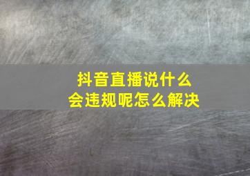 抖音直播说什么会违规呢怎么解决