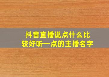 抖音直播说点什么比较好听一点的主播名字