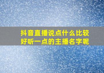 抖音直播说点什么比较好听一点的主播名字呢