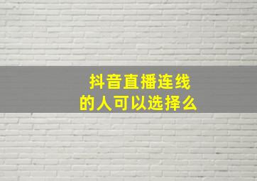 抖音直播连线的人可以选择么