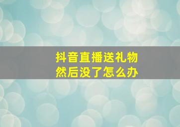 抖音直播送礼物然后没了怎么办