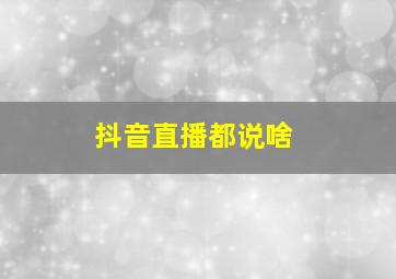 抖音直播都说啥