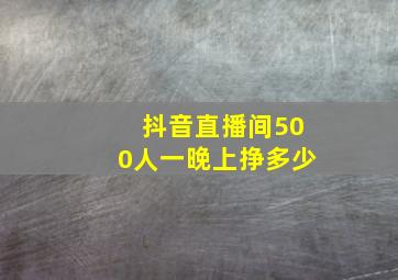 抖音直播间500人一晚上挣多少