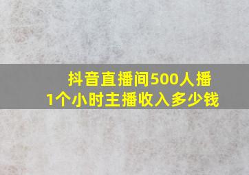 抖音直播间500人播1个小时主播收入多少钱