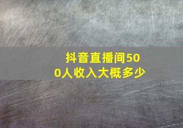 抖音直播间500人收入大概多少