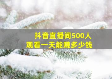 抖音直播间500人观看一天能赚多少钱