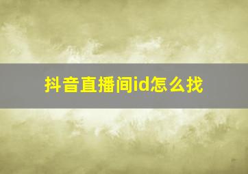 抖音直播间id怎么找