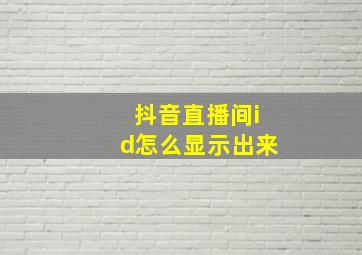 抖音直播间id怎么显示出来