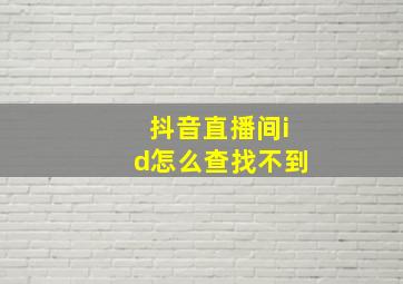 抖音直播间id怎么查找不到