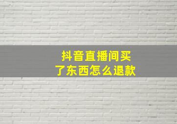 抖音直播间买了东西怎么退款