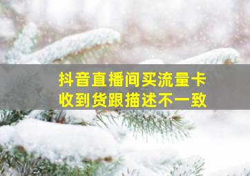 抖音直播间买流量卡收到货跟描述不一致