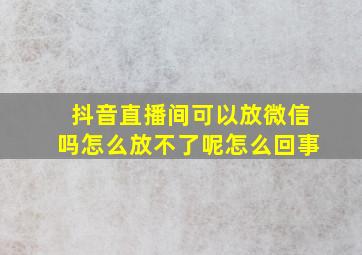 抖音直播间可以放微信吗怎么放不了呢怎么回事