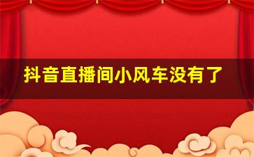 抖音直播间小风车没有了