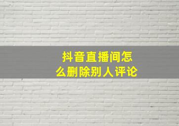 抖音直播间怎么删除别人评论